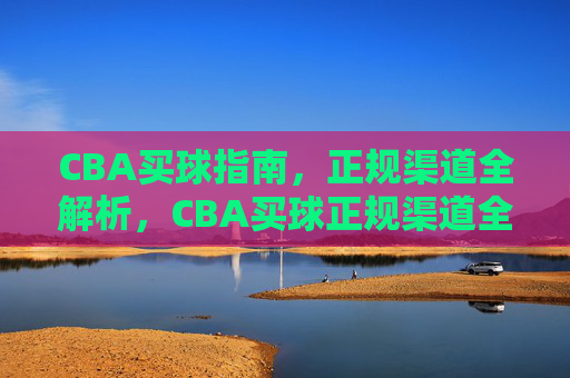 CBA买球指南，正规渠道全解析，CBA买球正规渠道全解析