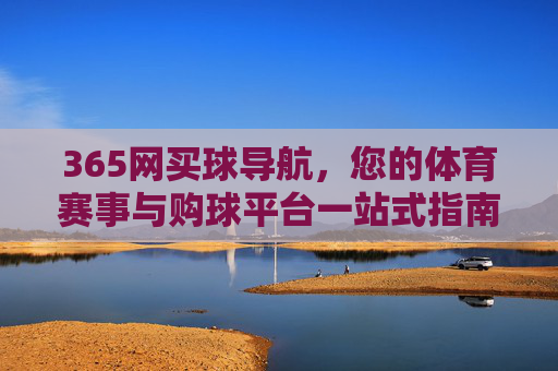 365网买球导航，您的体育赛事与购球平台一站式指南，365网买球导航，体育赛事与购球平台一站式指南