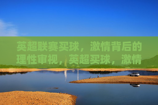 英超联赛买球，激情背后的理性审视，英超买球，激情背后的理性审视