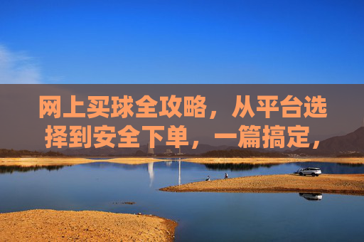 网上买球全攻略，从平台选择到安全下单，一篇搞定，网上买球全攻略，从平台选择到安全下单，一篇搞定
