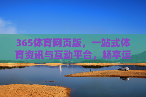 365体育网页版，一站式体育资讯与互动平台，畅享运动激情，365体育网页版，一站式体育资讯互动平台，畅享运动激情