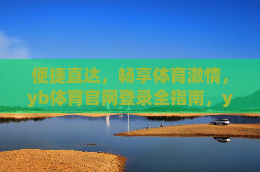 便捷直达，畅享体育激情，yb体育官网登录全指南，yb体育官网登录全指南，便捷直达，畅享体育激情