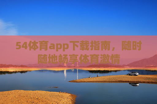 54体育app下载指南，随时随地畅享体育激情