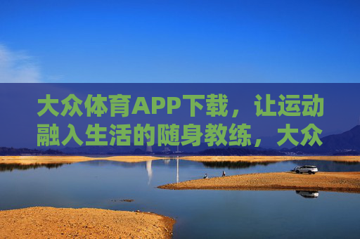大众体育APP下载，让运动融入生活的随身教练，大众体育APP，随身教练，让运动融入生活