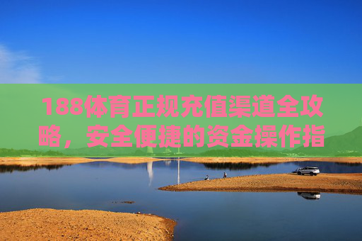 188体育正规充值渠道全攻略，安全便捷的资金操作指南，188体育正规充值全攻略，安全便捷资金操作指南