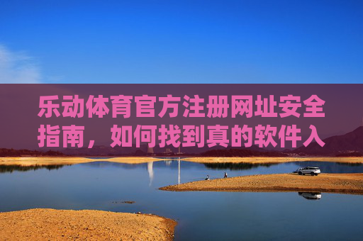 乐动体育官方注册网址安全指南,如何找到真的软件入口?乐动体育官方注册网址安全指南,如何找到真的软件入口 乐动体育官方注册网址安全指南,如何找到真的软件入口?乐动体育官方注册网址安全指南,如何找到真的软件入口