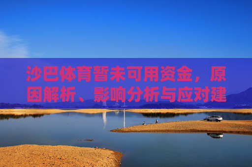 沙巴体育暂未可用资金，原因解析、影响分析与应对建议，沙巴体育暂未可用资金，原因、影响与应对分析