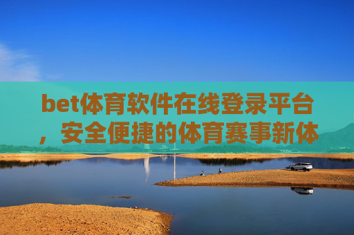 bet体育软件在线登录平台,安全便捷的体育赛事新体验,安全便捷的bet体育登录平台,开启体育赛事新体验 bet体育软件在线登录平台,安全便捷的体育赛事新体验,安全便捷的bet体育登录平台,开启体育赛事新体验