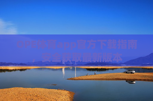 OPE体育app官方下载指南,安全获取最新版本 OPE体育app官方下载指南,安全获取最新版本