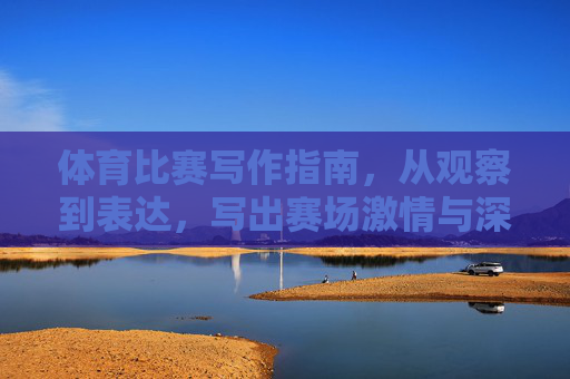 体育比赛写作指南,从观察到表达,写出赛场激情与深度,体育比赛写作,观察表达铸就赛场激情与深度 体育比赛写作指南,从观察到表达,写出赛场激情与深度,体育比赛写作,观察表达铸就赛场激情与深度