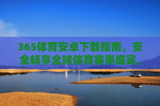 365体育安卓下载指南,安全畅享全球体育赛事盛宴,365体育安卓下载指南,安全畅享全球体育赛事盛宴 365体育安卓下载指南,安全畅享全球体育赛事盛宴,365体育安卓下载指南,安全畅享全球体育赛事盛宴