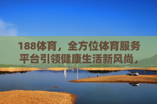 188体育，全方位体育服务平台引领健康生活新风尚，188体育，全方位体育服务平台引领健康生活新风尚