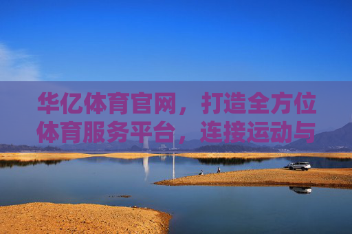 华亿体育官网,打造全方位体育服务平台,连接运动与热爱,华亿体育官网,连接运动与热爱的全方位服务平台 华亿体育官网,打造全方位体育服务平台,连接运动与热爱,华亿体育官网,连接运动与热爱的全方位服务平台