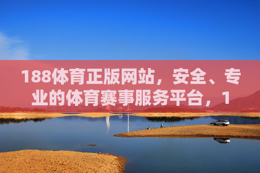 188体育正版网站,安全、专业的体育赛事服务平台,188体育,正版安全专业的体育赛事服务平台 188体育正版网站,安全、专业的体育赛事服务平台,188体育,正版安全专业的体育赛事服务平台