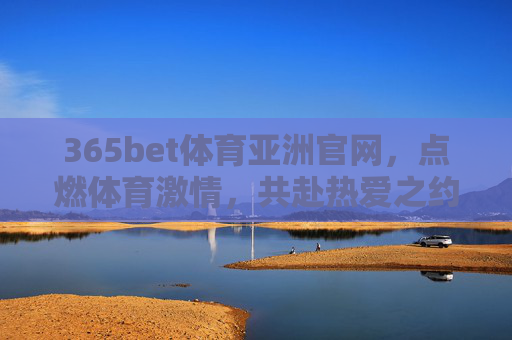 365bet体育亚洲官网，点燃体育激情，共赴热爱之约，点燃体育激情，共赴热爱之约