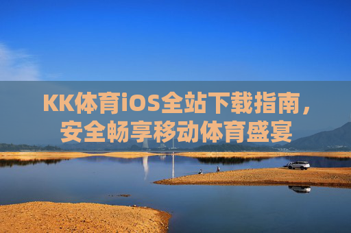 KK体育iOS全站下载指南,安全畅享移动体育盛宴 KK体育iOS全站下载指南,安全畅享移动体育盛宴