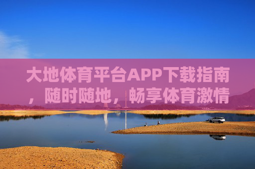 大地体育平台APP下载指南,随时随地,畅享体育激情,大地体育平台APP下载指南,随时随地畅享体育激情 大地体育平台APP下载指南,随时随地,畅享体育激情,大地体育平台APP下载指南,随时随地畅享体育激情