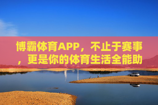 博霸体育APP,不止于赛事,更是你的体育生活全能助手,博霸体育APP,你的体育生活全能助手 博霸体育APP,不止于赛事,更是你的体育生活全能助手,博霸体育APP,你的体育生活全能助手