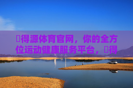 昇得源体育官网，你的全方位运动健康服务平台，昇得源体育官网，全方位运动健康服务平台