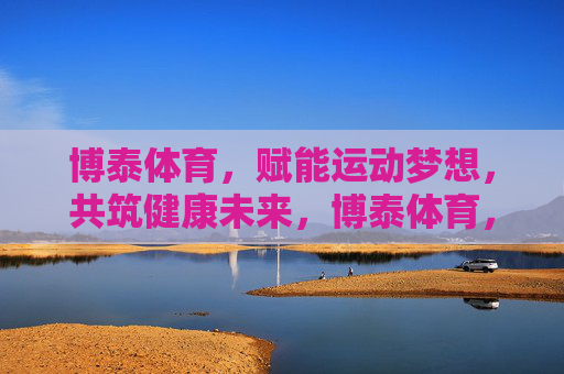 博泰体育,赋能运动梦想,共筑健康未来,博泰体育,赋能运动梦想,共筑健康未来 博泰体育,赋能运动梦想,共筑健康未来,博泰体育,赋能运动梦想,共筑健康未来