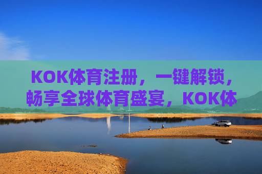 KOK体育注册,一键解锁,畅享全球体育盛宴,KOK体育注册,一键解锁全球体育盛宴 KOK体育注册,一键解锁,畅享全球体育盛宴,KOK体育注册,一键解锁全球体育盛宴