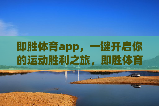 即胜体育app,一键开启你的运动胜利之旅,即胜体育app,一键开启运动胜利之旅 即胜体育app,一键开启你的运动胜利之旅,即胜体育app,一键开启运动胜利之旅