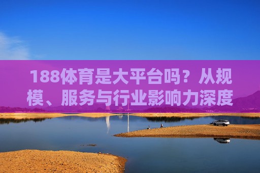188体育是大平台吗?从规模、服务与行业影响力深度解析,188体育是否为大平台?基于规模、服务与行业影响力的深度解析 188体育是大平台吗?从规模、服务与行业影响力深度解析,188体育是否为大平台?基于规模、服务与行业影响力的深度解析