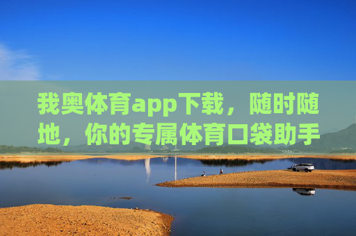 我奥体育app下载，随时随地，你的专属体育口袋助手，我奥体育app下载，随时随地，你的专属体育口袋助手