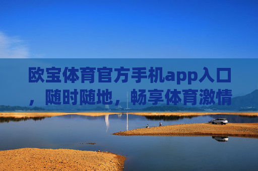 欧宝体育官方手机app入口,随时随地,畅享体育激情,欧宝体育官方手机app,随时随地畅享体育激情 欧宝体育官方手机app入口,随时随地,畅享体育激情,欧宝体育官方手机app,随时随地畅享体育激情