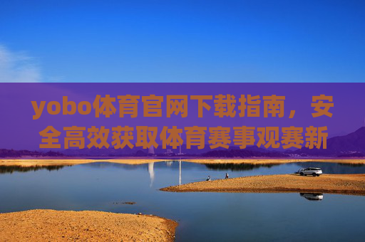 yobo体育官网下载指南,安全高效获取体育赛事观赛新体验,yobo体育官网下载,安全高效畅享赛事新体验 yobo体育官网下载指南,安全高效获取体育赛事观赛新体验,yobo体育官网下载,安全高效畅享赛事新体验