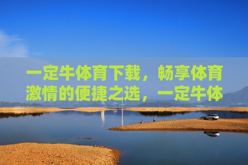 一定牛体育下载,畅享体育激情的便捷之选,一定牛体育下载,便捷畅享体育激情 一定牛体育下载,畅享体育激情的便捷之选,一定牛体育下载,便捷畅享体育激情