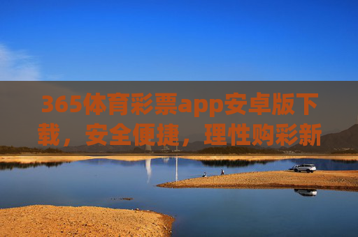 365体育彩票app安卓版下载,安全便捷,理性购彩新选择,365体育彩票app安卓版下载,安全便捷,理性购彩新选择 365体育彩票app安卓版下载,安全便捷,理性购彩新选择,365体育彩票app安卓版下载,安全便捷,理性购彩新选择