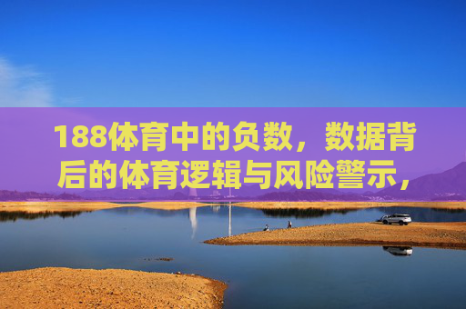 188体育中的负数,数据背后的体育逻辑与风险警示,188体育负数,数据逻辑与风险警示 188体育中的负数,数据背后的体育逻辑与风险警示,188体育负数,数据逻辑与风险警示