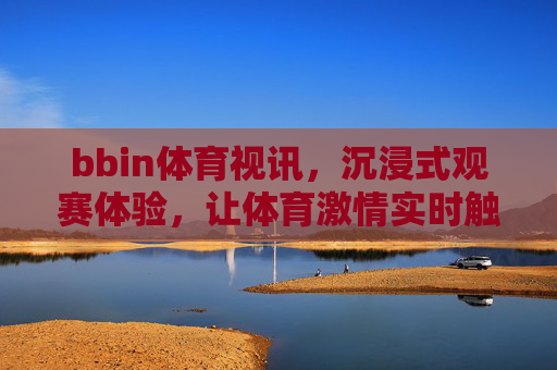 bbin体育视讯,沉浸式观赛体验,让体育激情实时触达,bbin体育视讯,沉浸式观赛,激情实时触达 bbin体育视讯,沉浸式观赛体验,让体育激情实时触达,bbin体育视讯,沉浸式观赛,激情实时触达