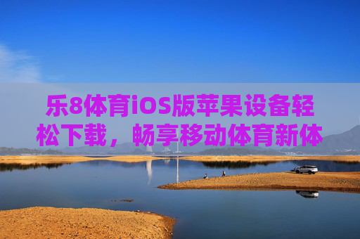 乐8体育iOS版苹果设备轻松下载,畅享移动体育新体验,乐8体育iOS版,苹果设备轻松下载,畅享移动体育新体验 乐8体育iOS版苹果设备轻松下载,畅享移动体育新体验,乐8体育iOS版,苹果设备轻松下载,畅享移动体育新体验