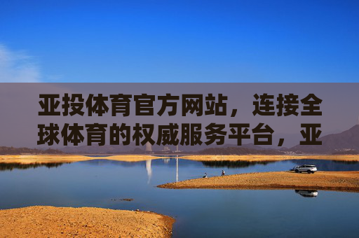 亚投体育官方网站,连接全球体育的权威服务平台,亚投体育官方网站,连接全球体育的权威服务平台 亚投体育官方网站,连接全球体育的权威服务平台,亚投体育官方网站,连接全球体育的权威服务平台
