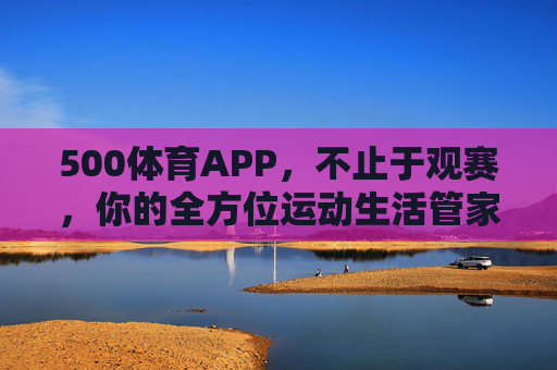 500体育APP,不止于观赛,你的全方位运动生活管家,500体育,不止于观赛,你的全方位运动生活管家 500体育APP,不止于观赛,你的全方位运动生活管家,500体育,不止于观赛,你的全方位运动生活管家