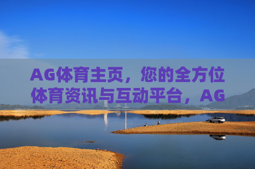 AG体育主页,您的全方位体育资讯与互动平台,AG体育主页,全方位体育互动资讯平台 AG体育主页,您的全方位体育资讯与互动平台,AG体育主页,全方位体育互动资讯平台