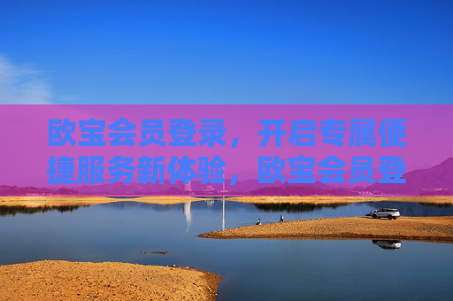 欧宝会员登录，开启专属便捷服务新体验，欧宝会员登录，专属便捷服务新体验