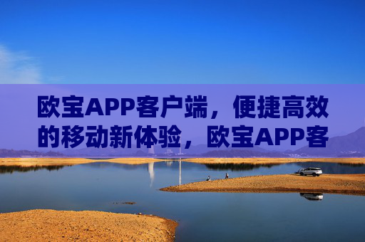 欧宝APP客户端，便捷高效的移动新体验，欧宝APP客户端，便捷高效的移动新体验