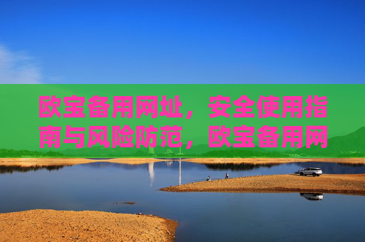 欧宝备用网址，安全使用指南与风险防范，欧宝备用网址安全使用指南与风险防范