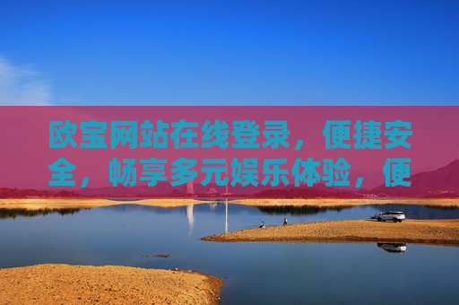欧宝网站在线登录，便捷安全，畅享多元娱乐体验，便捷安全登录欧宝，畅享多元娱乐体验