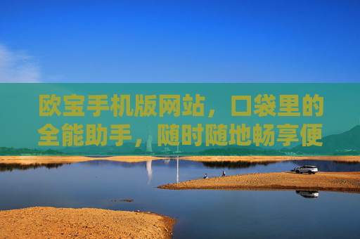 欧宝手机版网站，口袋里的全能助手，随时随地畅享便捷服务，口袋里的全能助手，欧宝手机版网站，便捷随行