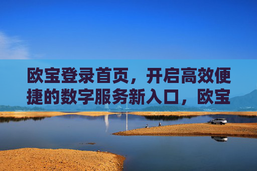 欧宝登录首页，开启高效便捷的数字服务新入口，欧宝登录首页，开启高效便捷的数字服务新入口