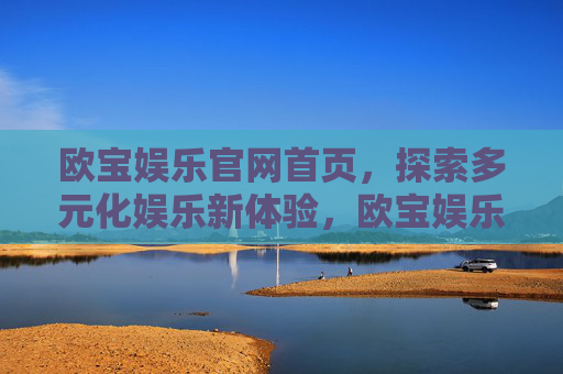 欧宝娱乐官网首页，探索多元化娱乐新体验，欧宝娱乐官网，探索多元化娱乐新体验