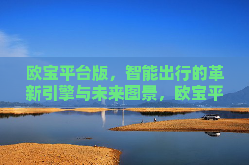 欧宝平台版，智能出行的革新引擎与未来图景，欧宝平台版，智能出行的革新引擎与未来图景