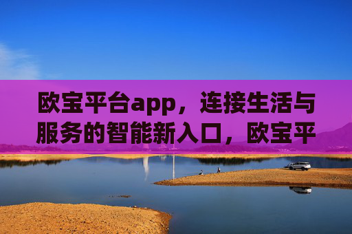 欧宝平台app，连接生活与服务的智能新入口，欧宝平台app，连接生活与服务的智能新入口