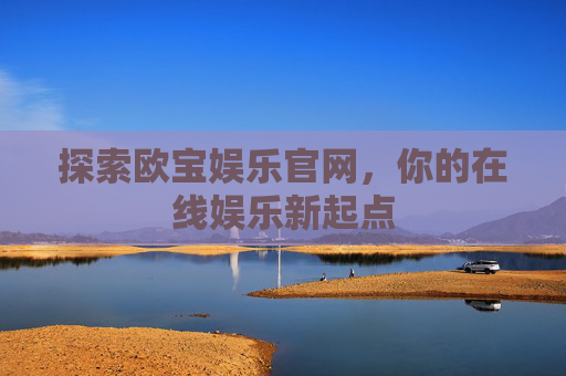探索欧宝娱乐官网，你的在线娱乐新起点