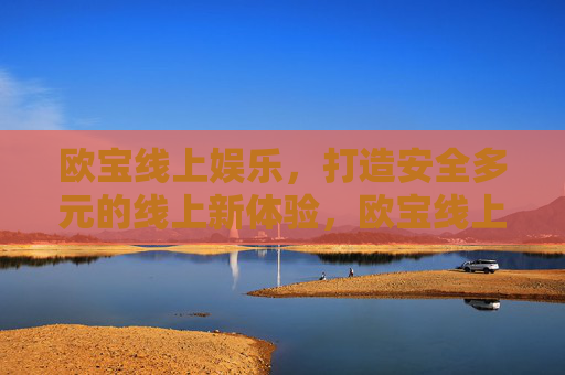 欧宝线上娱乐，打造安全多元的线上新体验，欧宝线上娱乐，安全多元新体验