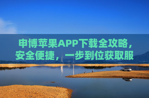 申博苹果APP下载全攻略，安全便捷，一步到位获取服务，申博苹果APP下载全攻略，安全便捷，一步到位获取服务